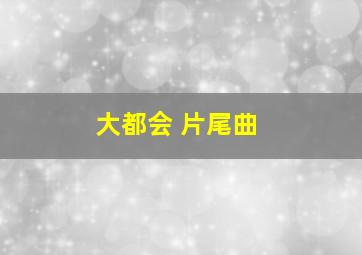 大都会 片尾曲